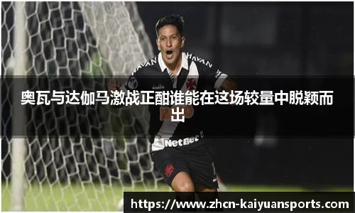 奥瓦与达伽马激战正酣谁能在这场较量中脱颖而出